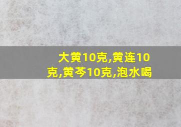 大黄10克,黄连10克,黄芩10克,泡水喝