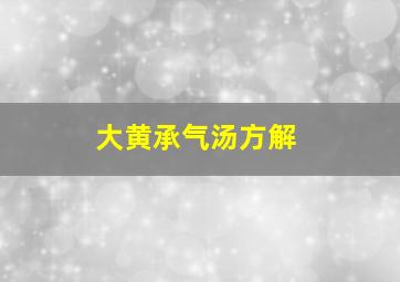 大黄承气汤方解