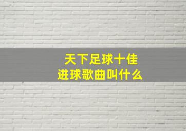 天下足球十佳进球歌曲叫什么