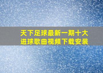 天下足球最新一期十大进球歌曲视频下载安装