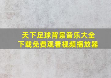 天下足球背景音乐大全下载免费观看视频播放器