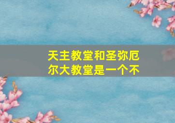 天主教堂和圣弥厄尔大教堂是一个不