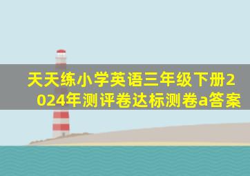 天天练小学英语三年级下册2024年测评卷达标测卷a答案