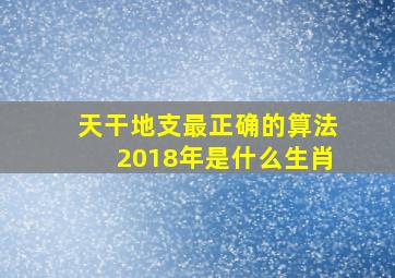 天干地支最正确的算法2018年是什么生肖