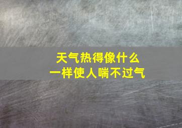 天气热得像什么一样使人喘不过气