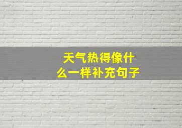 天气热得像什么一样补充句子