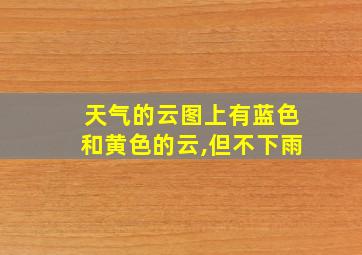 天气的云图上有蓝色和黄色的云,但不下雨