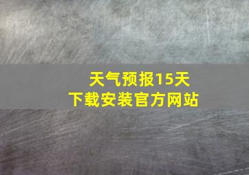 天气预报15天下载安装官方网站