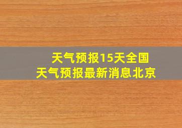 天气预报15天全国天气预报最新消息北京