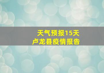 天气预报15天卢龙县疫情报告