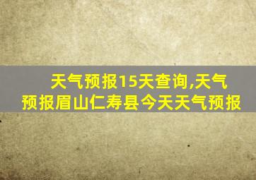 天气预报15天查询,天气预报眉山仁寿县今天天气预报