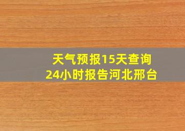 天气预报15天查询24小时报告河北邢台