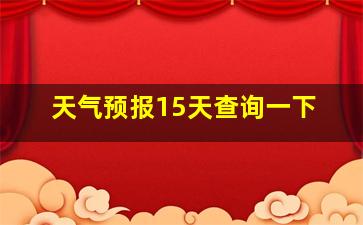 天气预报15天查询一下