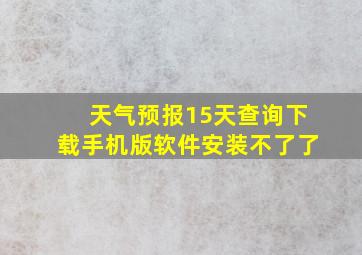 天气预报15天查询下载手机版软件安装不了了