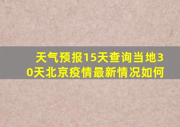 天气预报15天查询当地30天北京疫情最新情况如何