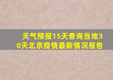 天气预报15天查询当地30天北京疫情最新情况报告