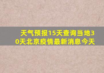 天气预报15天查询当地30天北京疫情最新消息今天