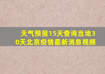 天气预报15天查询当地30天北京疫情最新消息视频