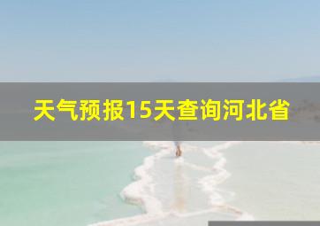 天气预报15天查询河北省