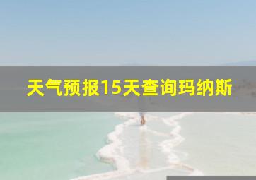 天气预报15天查询玛纳斯