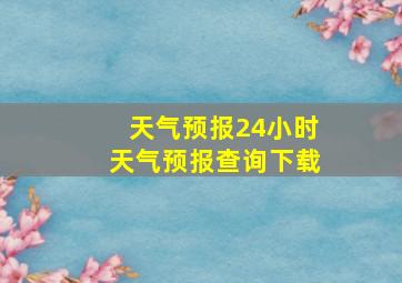 天气预报24小时天气预报查询下载