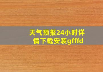 天气预报24小时详情下载安装gfffd