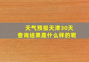 天气预报天津30天查询结果是什么样的呢