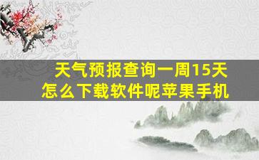 天气预报查询一周15天怎么下载软件呢苹果手机