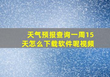 天气预报查询一周15天怎么下载软件呢视频