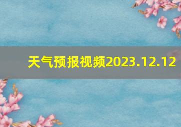 天气预报视频2023.12.12