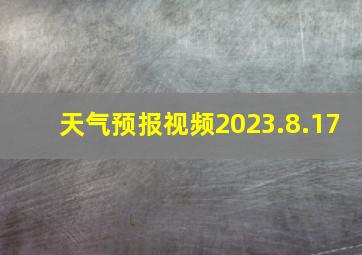 天气预报视频2023.8.17