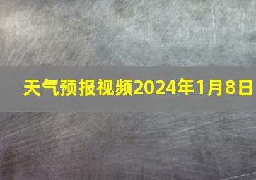 天气预报视频2024年1月8日