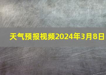 天气预报视频2024年3月8日