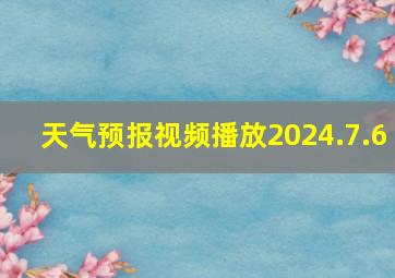 天气预报视频播放2024.7.6