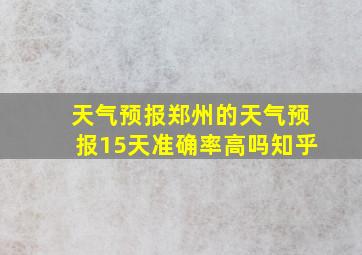 天气预报郑州的天气预报15天准确率高吗知乎