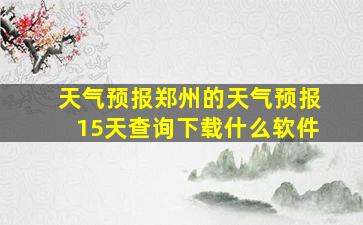 天气预报郑州的天气预报15天查询下载什么软件