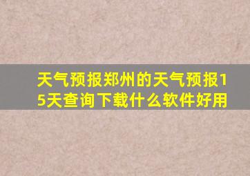 天气预报郑州的天气预报15天查询下载什么软件好用