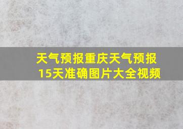 天气预报重庆天气预报15天准确图片大全视频