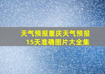 天气预报重庆天气预报15天准确图片大全集