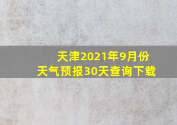 天津2021年9月份天气预报30天查询下载