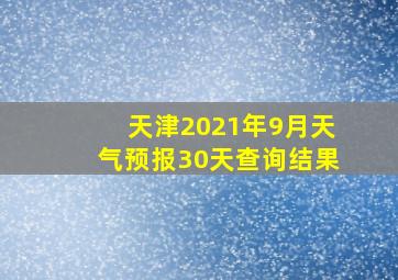 天津2021年9月天气预报30天查询结果