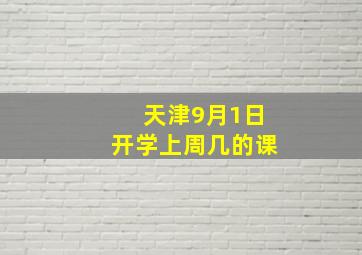 天津9月1日开学上周几的课