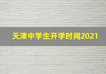 天津中学生开学时间2021