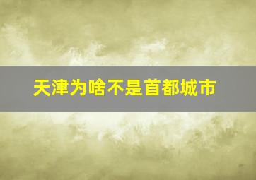 天津为啥不是首都城市