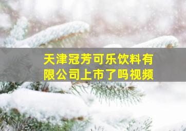 天津冠芳可乐饮料有限公司上市了吗视频