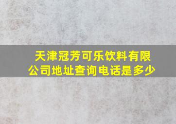 天津冠芳可乐饮料有限公司地址查询电话是多少