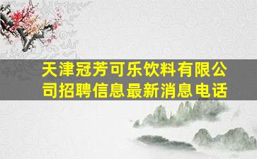 天津冠芳可乐饮料有限公司招聘信息最新消息电话