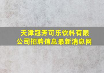 天津冠芳可乐饮料有限公司招聘信息最新消息网