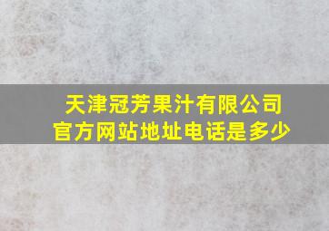 天津冠芳果汁有限公司官方网站地址电话是多少