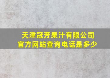 天津冠芳果汁有限公司官方网站查询电话是多少